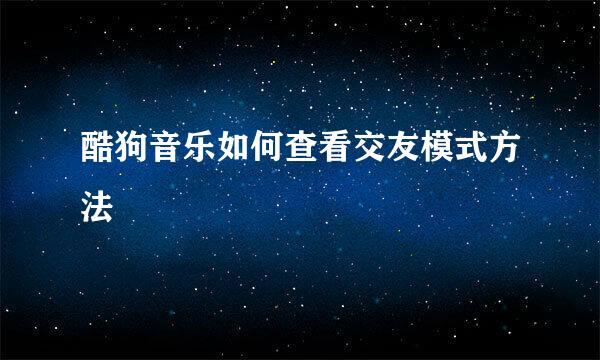 酷狗音乐如何查看交友模式方法