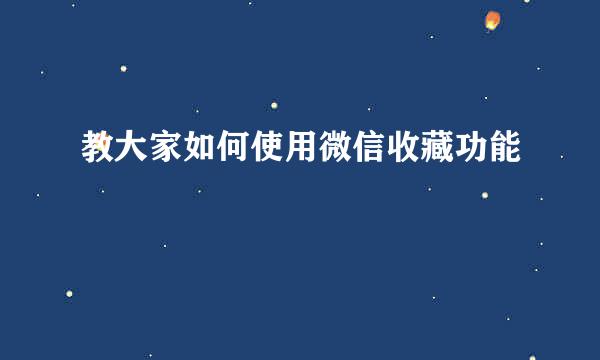 教大家如何使用微信收藏功能