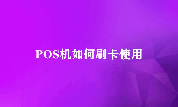 POS机如何刷卡使用