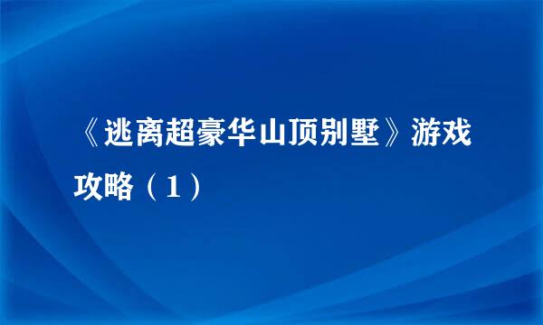 《逃离超豪华山顶别墅》游戏攻略（1）