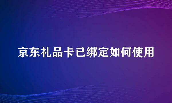 京东礼品卡已绑定如何使用