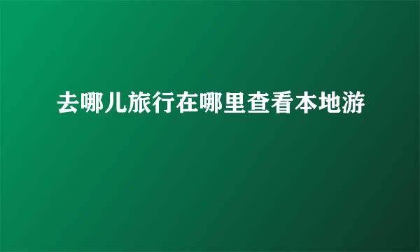 去哪儿旅行在哪里查看本地游