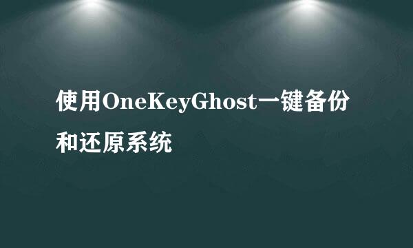 使用OneKeyGhost一键备份和还原系统