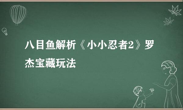 八目鱼解析《小小忍者2》罗杰宝藏玩法