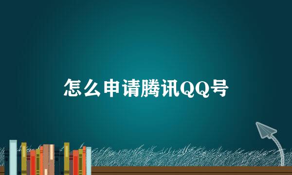 怎么申请腾讯QQ号