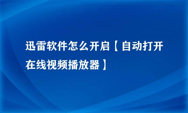 迅雷软件怎么开启【自动打开在线视频播放器】