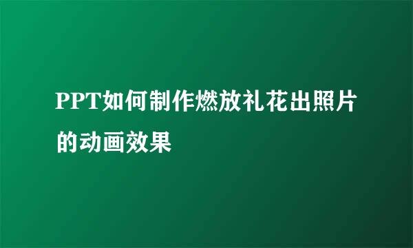 PPT如何制作燃放礼花出照片的动画效果