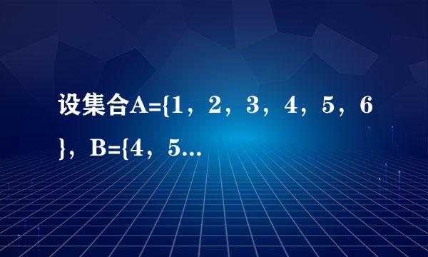 设集合A={1，2，3，4，5，6}，B={4，5，6，7，8}则满足S⊆A且S..