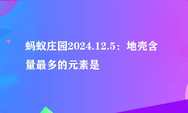 蚂蚁庄园2024.12.5：地壳含量最多的元素是