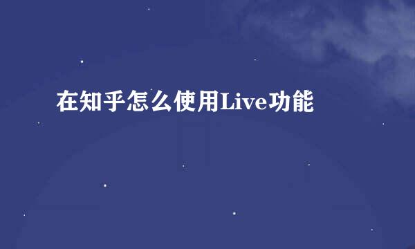 在知乎怎么使用Live功能