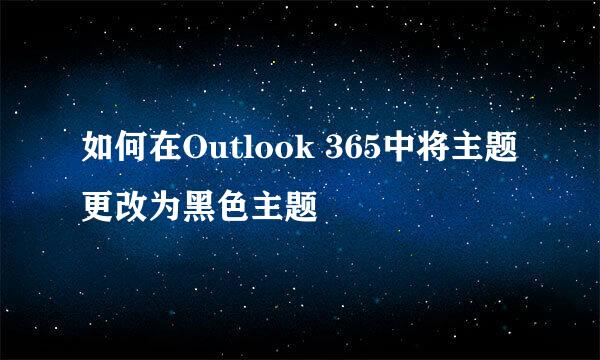 如何在Outlook 365中将主题更改为黑色主题