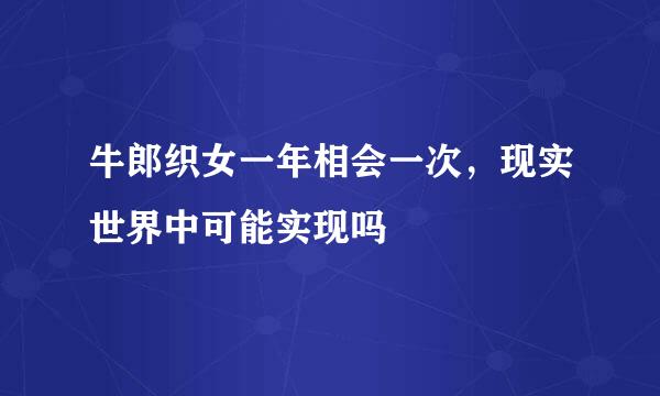 牛郎织女一年相会一次，现实世界中可能实现吗