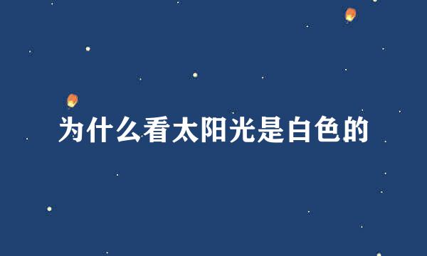 为什么看太阳光是白色的