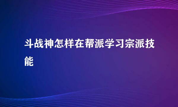 斗战神怎样在帮派学习宗派技能