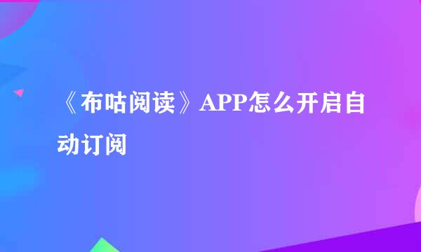 《布咕阅读》APP怎么开启自动订阅