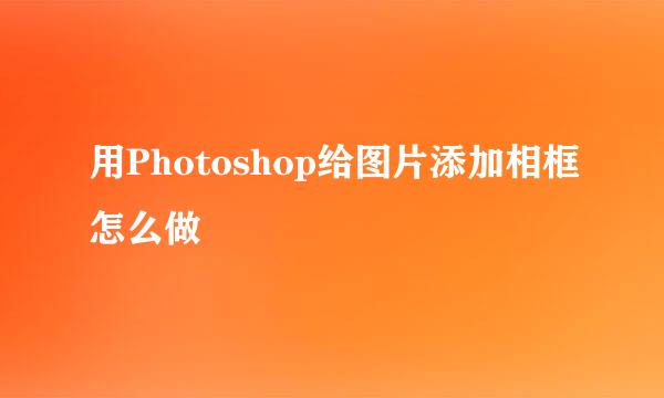 用Photoshop给图片添加相框怎么做