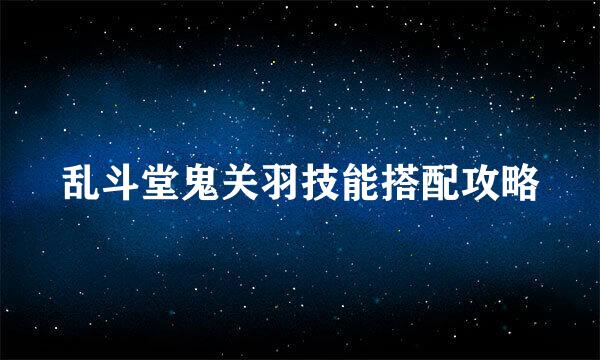 乱斗堂鬼关羽技能搭配攻略