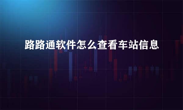 路路通软件怎么查看车站信息