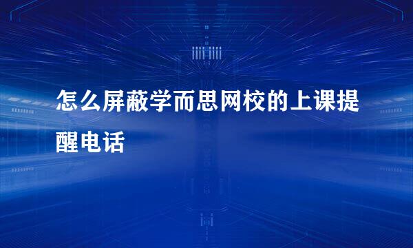 怎么屏蔽学而思网校的上课提醒电话