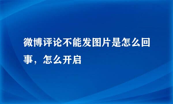 微博评论不能发图片是怎么回事，怎么开启