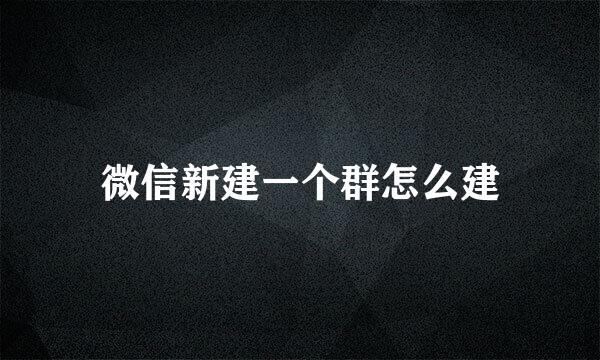 微信新建一个群怎么建