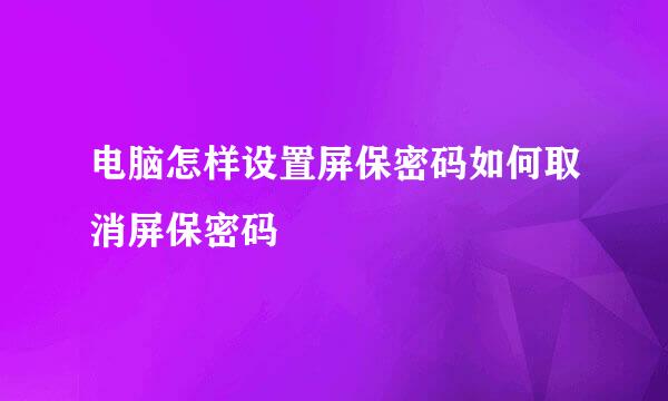 电脑怎样设置屏保密码如何取消屏保密码