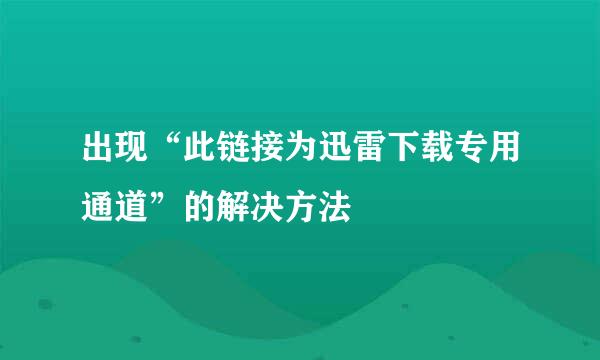 出现“此链接为迅雷下载专用通道”的解决方法