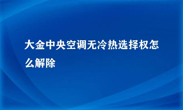 大金中央空调无冷热选择权怎么解除