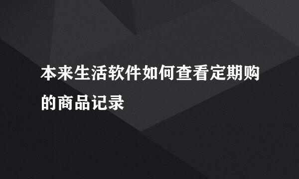 本来生活软件如何查看定期购的商品记录