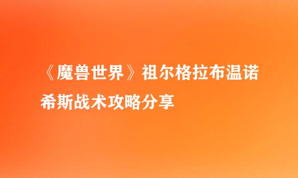 《魔兽世界》祖尔格拉布温诺希斯战术攻略分享