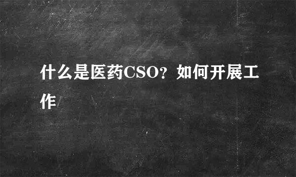 什么是医药CSO？如何开展工作