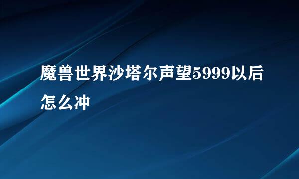 魔兽世界沙塔尔声望5999以后怎么冲