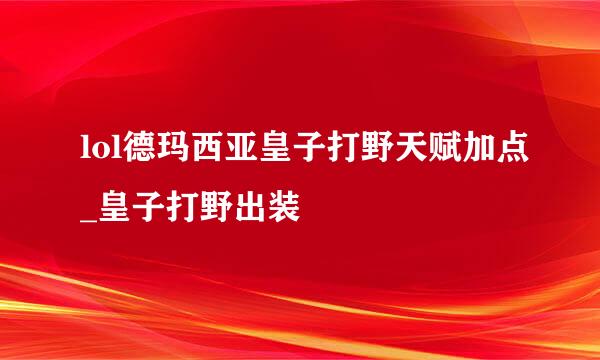 lol德玛西亚皇子打野天赋加点_皇子打野出装