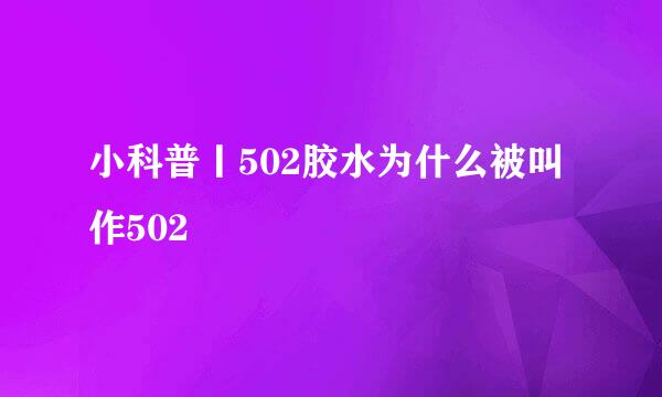 小科普丨502胶水为什么被叫作502