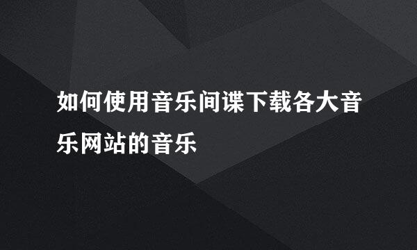 如何使用音乐间谍下载各大音乐网站的音乐