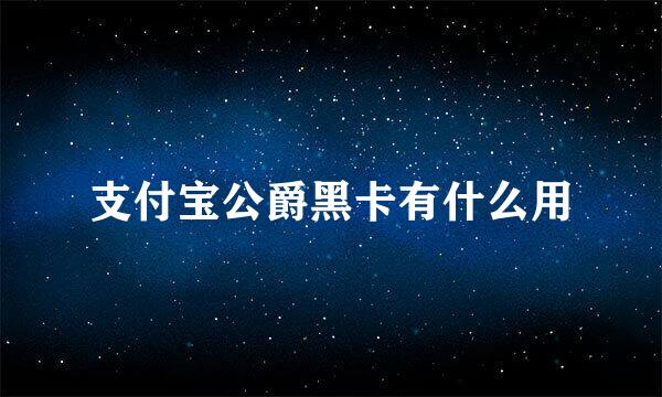 支付宝公爵黑卡有什么用