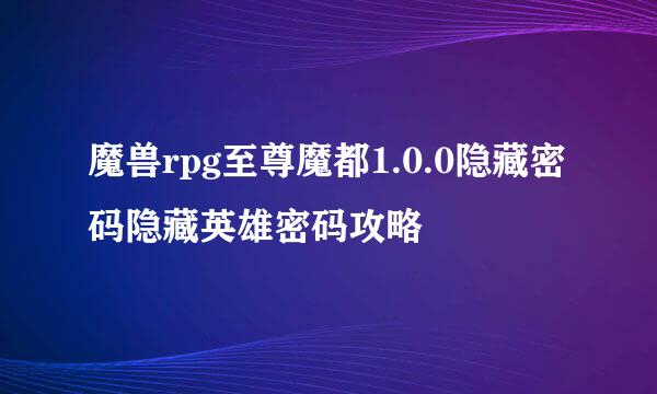 魔兽rpg至尊魔都1.0.0隐藏密码隐藏英雄密码攻略