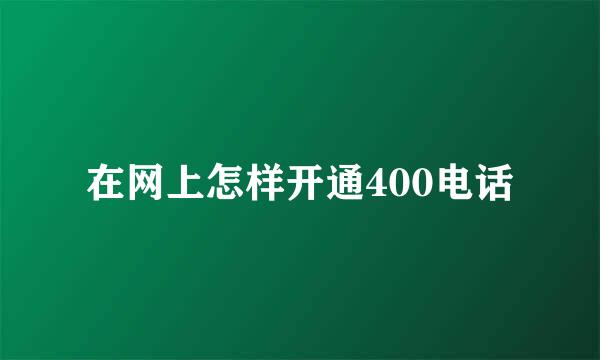 在网上怎样开通400电话