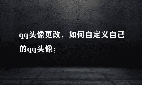 qq头像更改，如何自定义自己的qq头像；