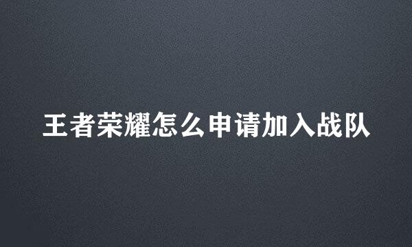 王者荣耀怎么申请加入战队