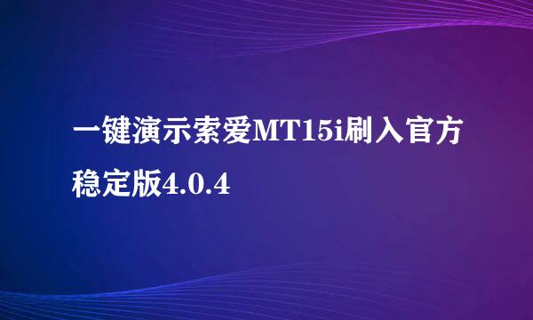 一键演示索爱MT15i刷入官方稳定版4.0.4