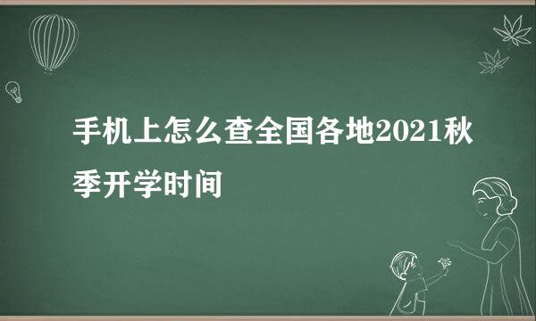 手机上怎么查全国各地2021秋季开学时间