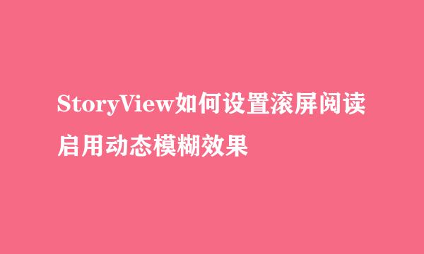 StoryView如何设置滚屏阅读启用动态模糊效果