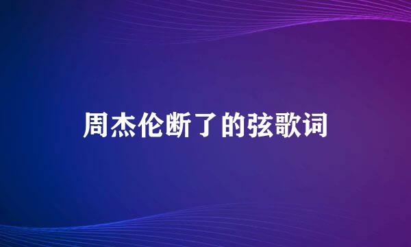 周杰伦断了的弦歌词