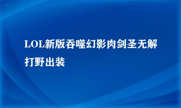 LOL新版吞噬幻影肉剑圣无解打野出装