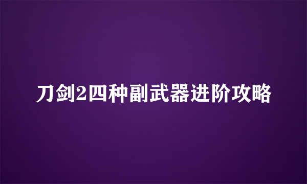 刀剑2四种副武器进阶攻略