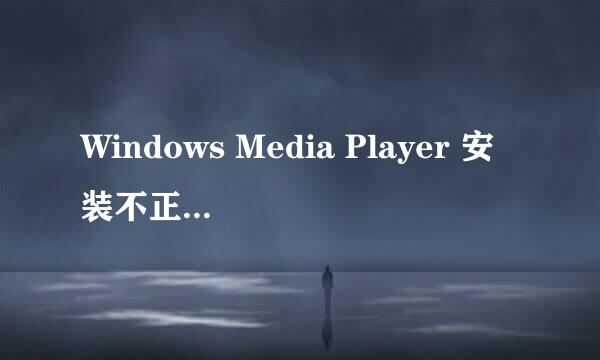 Windows Media Player 安装不正确,必须重新安装