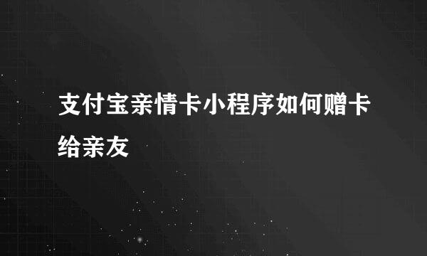 支付宝亲情卡小程序如何赠卡给亲友