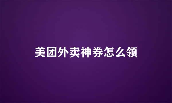 美团外卖神券怎么领