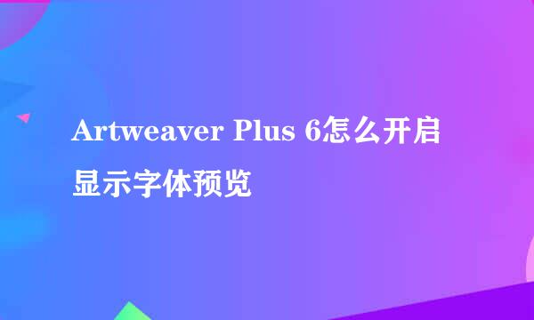 Artweaver Plus 6怎么开启显示字体预览